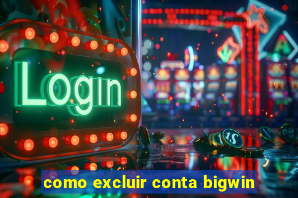 como excluir conta bigwin